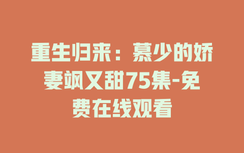 重生归来：慕少的娇妻飒又甜75集-免费在线观看