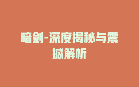 暗剑-深度揭秘与震撼解析