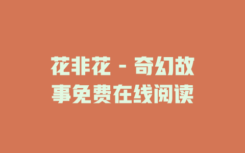 花非花 - 奇幻故事免费在线阅读