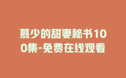 慕少的甜妻秘书100集-免费在线观看