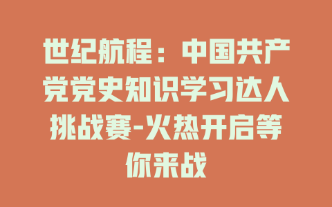 世纪航程：中国共产党党史知识学习达人挑战赛-火热开启等你来战