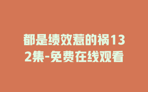 都是绩效惹的祸132集-免费在线观看