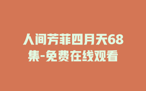 人间芳菲四月天68集-免费在线观看