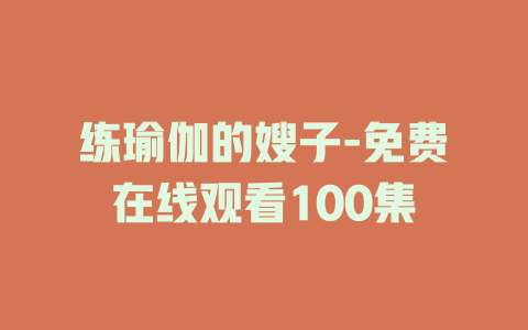 练瑜伽的嫂子-免费在线观看100集