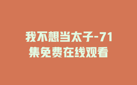 我不想当太子-71集免费在线观看