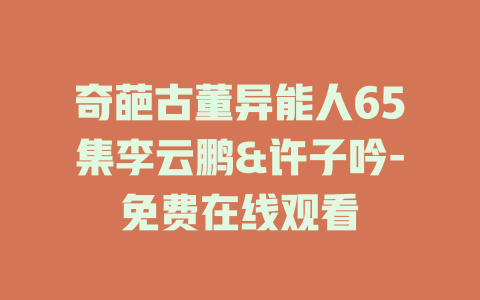 奇葩古董异能人65集李云鹏&许子吟-免费在线观看