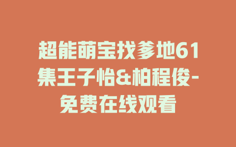 超能萌宝找爹地61集王子怡&柏程俊-免费在线观看