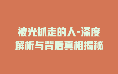 被光抓走的人-深度解析与背后真相揭秘