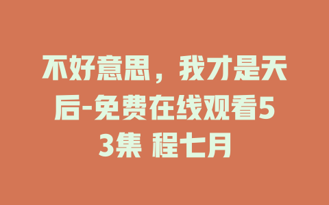 不好意思，我才是天后-免费在线观看53集 程七月