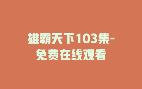 雄霸天下103集-免费在线观看
