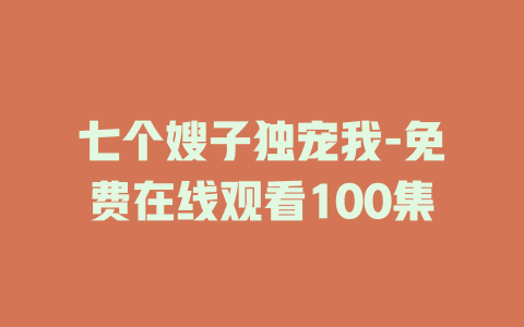 七个嫂子独宠我-免费在线观看100集