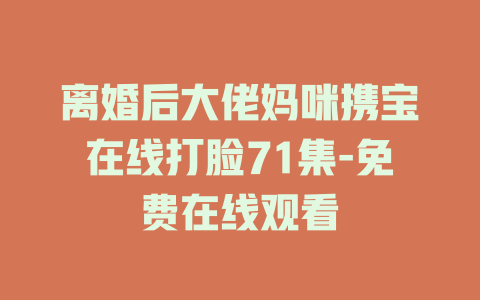 离婚后大佬妈咪携宝在线打脸71集-免费在线观看