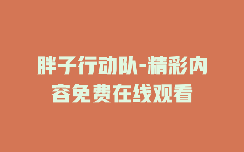 胖子行动队-精彩内容免费在线观看