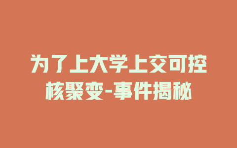 为了上大学上交可控核聚变-事件揭秘