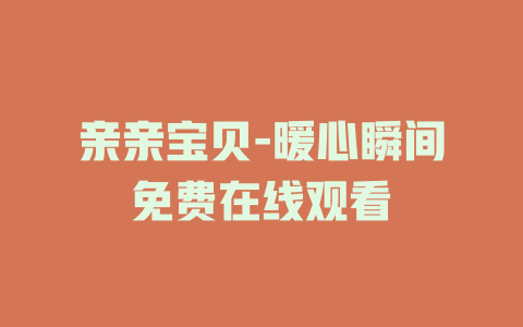 亲亲宝贝-暖心瞬间免费在线观看