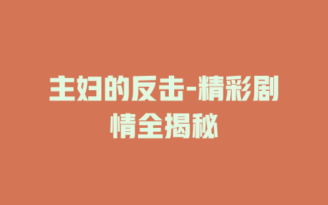 主妇的反击-精彩剧情全揭秘
