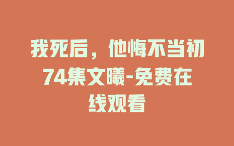 我死后，他悔不当初74集文曦-免费在线观看
