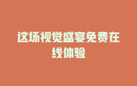 这场视觉盛宴免费在线体验