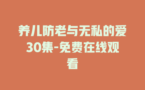 养儿防老与无私的爱30集-免费在线观看