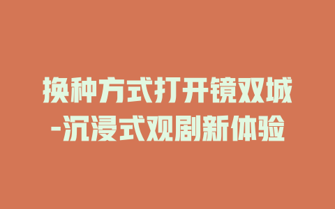 换种方式打开镜双城-沉浸式观剧新体验