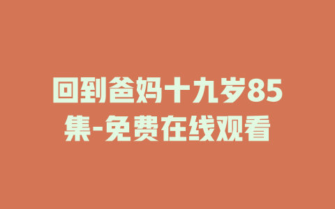 回到爸妈十九岁85集-免费在线观看