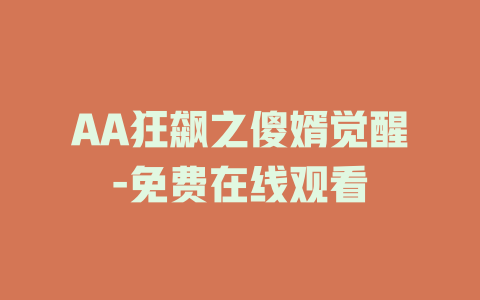 AA狂飙之傻婿觉醒-免费在线观看
