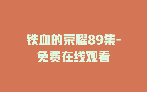 铁血的荣耀89集-免费在线观看
