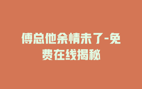 傅总他余情未了-免费在线揭秘