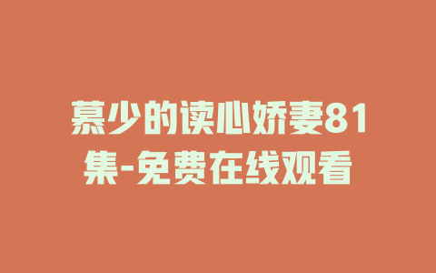 慕少的读心娇妻81集-免费在线观看