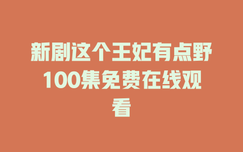 新剧这个王妃有点野100集免费在线观看