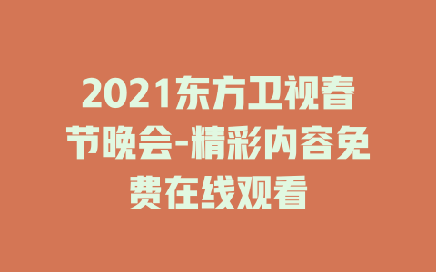 2021东方卫视春节晚会-精彩内容免费在线观看