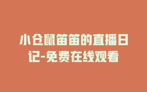 小仓鼠笛笛的直播日记-免费在线观看