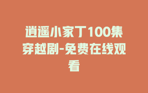 逍遥小家丁100集穿越剧-免费在线观看