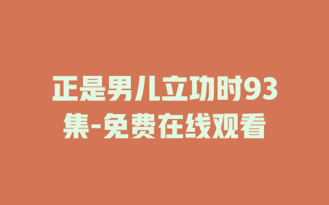 正是男儿立功时93集-免费在线观看