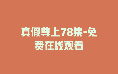 真假尊上78集-免费在线观看