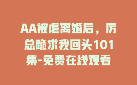 AA被虐离婚后，厉总跪求我回头101集-免费在线观看