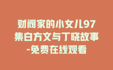 财阀家的小女儿97集白方文与丁晓故事-免费在线观看