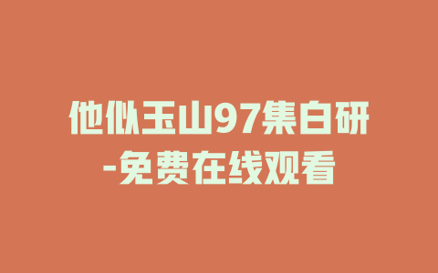 他似玉山97集白研-免费在线观看