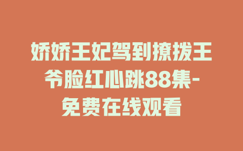 娇娇王妃驾到撩拨王爷脸红心跳88集-免费在线观看