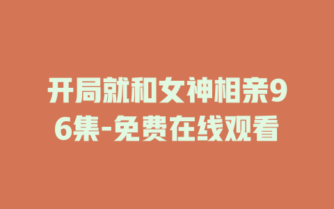 开局就和女神相亲96集-免费在线观看