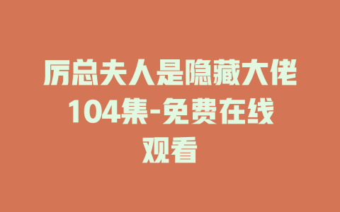 厉总夫人是隐藏大佬104集-免费在线观看
