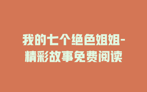 我的七个绝色姐姐-精彩故事免费阅读