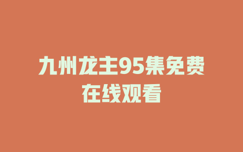 九州龙主95集免费在线观看