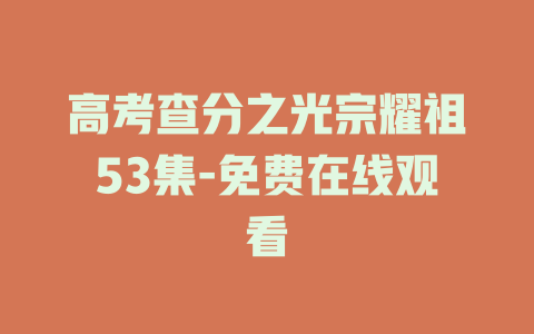 高考查分之光宗耀祖53集-免费在线观看
