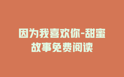 因为我喜欢你-甜蜜故事免费阅读