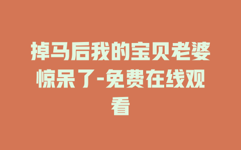 掉马后我的宝贝老婆惊呆了-免费在线观看