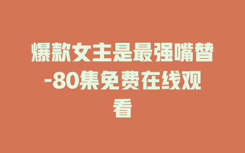 爆款女主是最强嘴替-80集免费在线观看