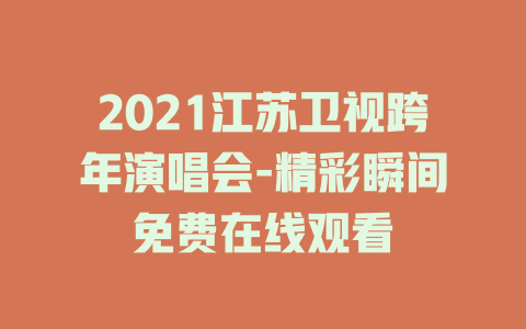 2021江苏卫视跨年演唱会-精彩瞬间免费在线观看