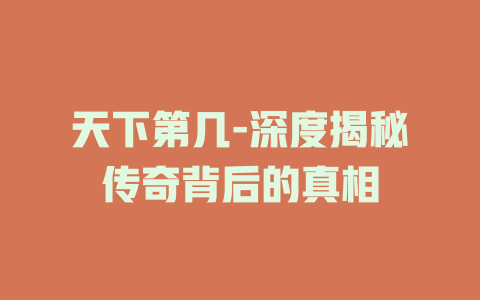 天下第几-深度揭秘传奇背后的真相