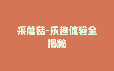 采蘑菇-乐趣体验全揭秘